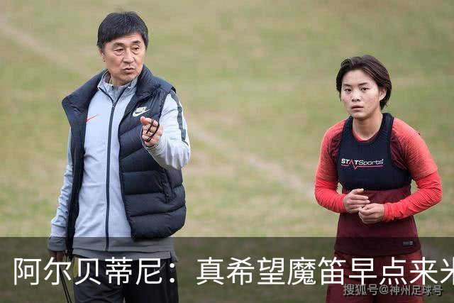 阿尔贝蒂尼：真希望魔笛早点来米兰；卡马达等年轻人也应得到机会